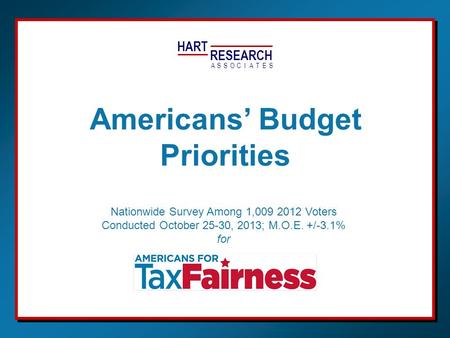 HART RESEARCH ASSOTESCIA Nationwide Survey Among 1,009 2012 Voters Conducted October 25-30, 2013; M.O.E. +/-3.1% for Americans’ Budget Priorities.
