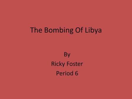 The Bombing Of Libya By Ricky Foster Period 6. Leading Up To Attack Founded that Libya’s government financed Muslim, Anti-U.S., Anti-British, Palestinian.