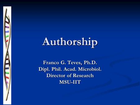 Authorship Franco G. Teves, Ph.D. Dipl. Phil. Acad. Microbiol. Director of Research MSU-IIT.