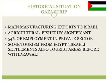 HISTORICAL SITUATION GAZA STRIP MAIN MANUFACTURING EXPORTS TO ISRAEL AGRICULTURAL, FISHERIES SIGNIFICANT 54% OF EMPLOYMENT IN PRIVATE SECTOR SOME TOURISM.