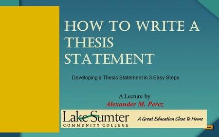 How to write a thesis statement Developing a Thesis Statement in 3 Easy Steps A Lecture by Alexander M. Perez Revised for Lake-Sumter Community College.