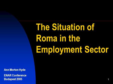Ann Morton Hyde ENAR Conference Budapest 2005 1 The Situation of Roma in the Employment Sector.