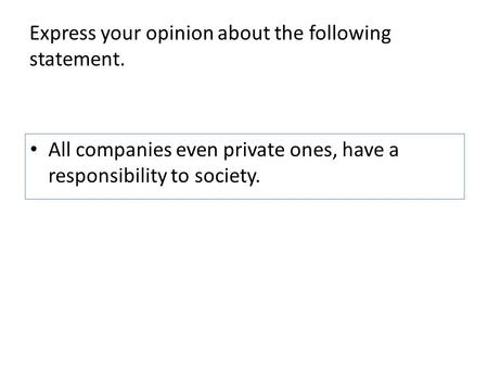 Express your opinion about the following statement. All companies even private ones, have a responsibility to society.