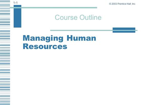 © 2003 Prentice Hall, Inc. 1-1 Course Outline Managing Human Resources.