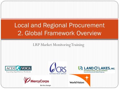 LRP Market Monitoring Training Local and Regional Procurement 2. Global Framework Overview.