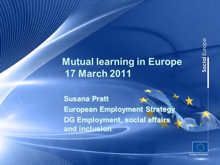 Mutual learning in Europe 17 March 2011 Susana Pratt European Employment Strategy DG Employment, social affairs and inclusion.