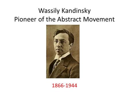 Wassily Kandinsky Pioneer of the Abstract Movement 1866-1944.
