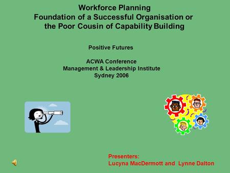 Workforce Planning Foundation of a Successful Organisation or the Poor Cousin of Capability Building Presenters: Lucyna MacDermott and Lynne Dalton Positive.