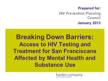 Breaking Down Barriers: Access to HIV Testing and Treatment for San Franciscans Affected by Mental Health and Substance Use Prepared for: HIV Prevention.
