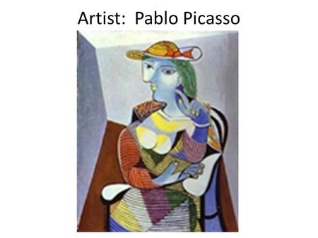 Artist: Pablo Picasso. Pablo Picasso He was a Spanish modern artist, born in 1881 His father was an artist and at age 7 his father taught him oil painting.