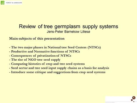 Review of tree germplasm supply systems Jens-Peter Barnekow Lillesø Main subjects of this presentation - The two major phases in National tree Seed Centers.