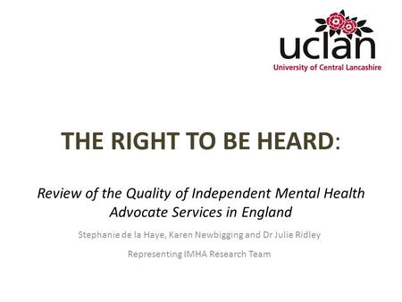 THE RIGHT TO BE HEARD: Review of the Quality of Independent Mental Health Advocate Services in England Stephanie de la Haye, Karen Newbigging and Dr Julie.