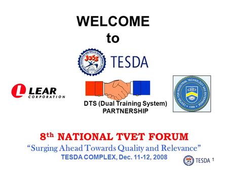 1 WELCOME to DTS (Dual Training System) PARTNERSHIP 8 th NATIONAL TVET FORUM “Surging Ahead Towards Quality and Relevance” TESDA COMPLEX, Dec. 11-12,
