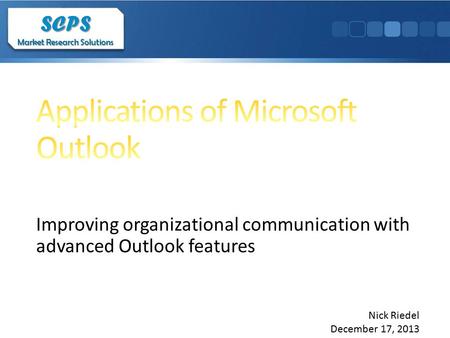 Improving organizational communication with advanced Outlook features SCPS Market Research Solutions SCPS Nick Riedel December 17, 2013.