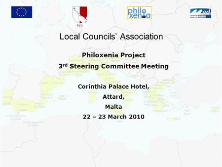 Local Councils’ Association Philoxenia Project 3 rd Steering Committee Meeting Corinthia Palace Hotel, Attard, Malta 22 – 23 March 2010.