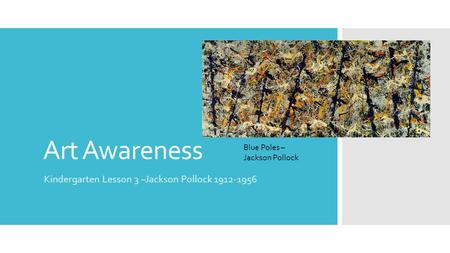Art Awareness Kindergarten Lesson 3 –Jackson Pollock 1912-1956 Blue Poles – Jackson Pollock.