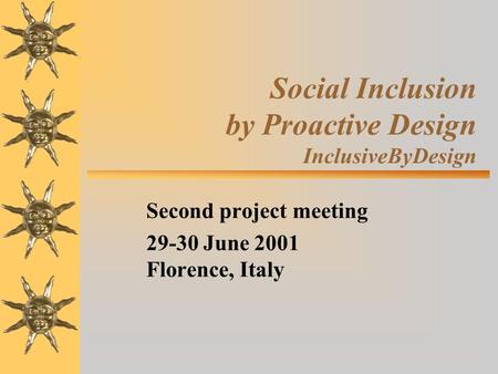 Social Inclusion by Proactive Design InclusiveByDesign Second project meeting 29-30 June 2001 Florence, Italy.