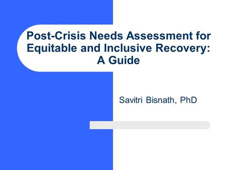 Post-Crisis Needs Assessment for Equitable and Inclusive Recovery: A Guide Savitri Bisnath, PhD.