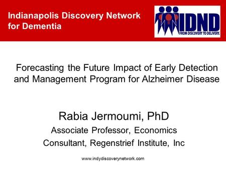 Indianapolis Discovery Network for Dementia www.indydiscoverynetwork.com Forecasting the Future Impact of Early Detection and Management Program for Alzheimer.
