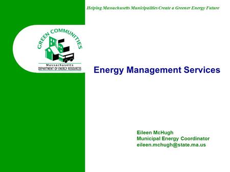 Helping Massachusetts Municipalities Create a Greener Energy Future Energy Management Services Eileen McHugh Municipal Energy Coordinator