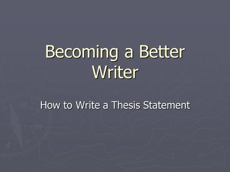 Becoming a Better Writer How to Write a Thesis Statement.
