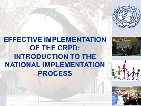 EFFECTIVE IMPLEMENTATION OF THE CRPD: INTRODUCTION TO THE NATIONAL IMPLEMENTATION PROCESS.