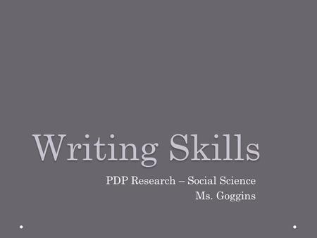 Writing Skills PDP Research – Social Science Ms. Goggins.