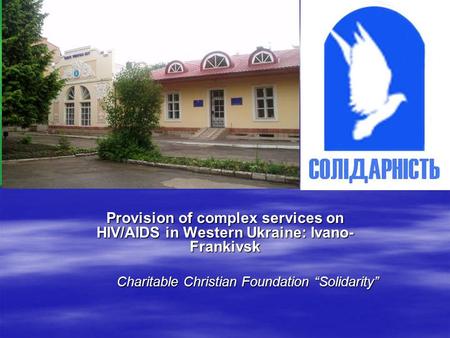 Provision of complex services on HIV/AIDS in Western Ukraine: Ivano- Frankivsk Charitable Christian Foundation “Solidarity”
