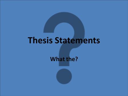 Thesis Statements What the?. 1-2sentence statement that condenses the whole argument or analysis. Eg. News Articles Tests your ideas by distilling them.