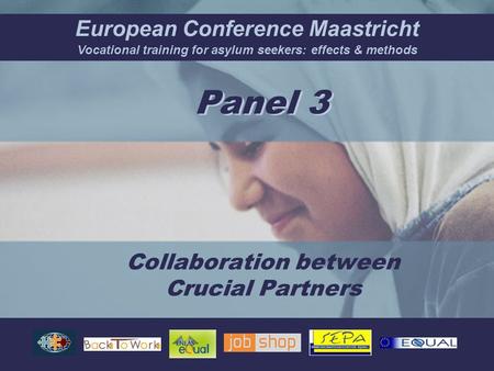 European Conference Maastricht Vocational training for asylum seekers: effects & methods Collaboration between Crucial Partners Panel 3.