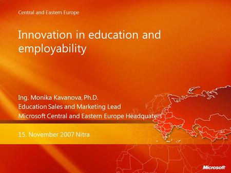 Central and Eastern Europe Innovation in education and employability Ing. Monika Kavanova, Ph.D. Education Sales and Marketing Lead Microsoft Central and.