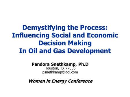 Demystifying the Process: Influencing Social and Economic Decision Making In Oil and Gas Development Pandora Snethkamp, Ph.D Houston, TX 77006