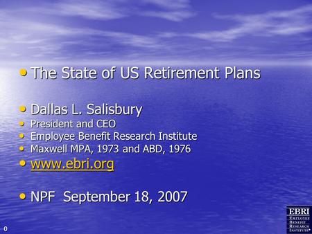 0 The State of US Retirement Plans The State of US Retirement Plans Dallas L. Salisbury Dallas L. Salisbury President and CEO President and CEO Employee.
