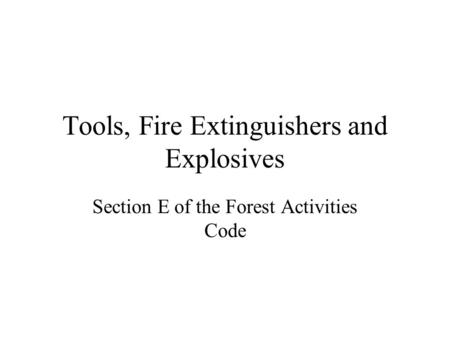 Tools, Fire Extinguishers and Explosives Section E of the Forest Activities Code.