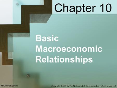 Basic Macroeconomic Relationships Chapter 10 McGraw-Hill/Irwin Copyright © 2009 by The McGraw-Hill Companies, Inc. All rights reserved.
