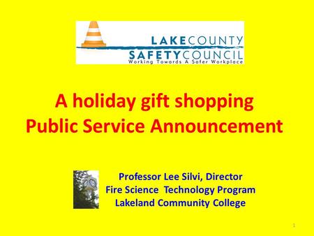 A holiday gift shopping Public Service Announcement Professor Lee Silvi, Director Fire Science Technology Program Lakeland Community College 1.