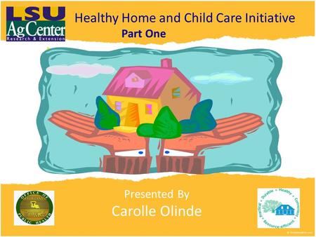 Presented By Carolle Olinde Healthy Home and Child Care Initiative Part One.