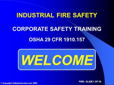 © Copyright SafetyInstruction.com 2006 FIRE - SLIDE 1 OF 59 WELCOME OSHA 29 CFR 1910.157 INDUSTRIAL FIRE SAFETY CORPORATE SAFETY TRAINING.