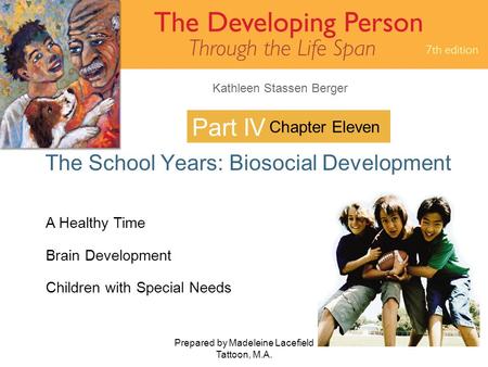 Kathleen Stassen Berger Prepared by Madeleine Lacefield Tattoon, M.A. 1 Part IV The School Years: Biosocial Development Chapter Eleven A Healthy Time Brain.