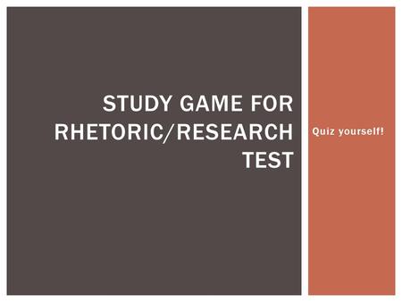 Quiz yourself! STUDY GAME FOR RHETORIC/RESEARCH TEST.