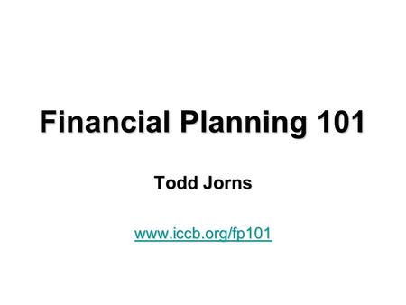 Financial Planning 101 Todd Jorns www.iccb.org/fp101.