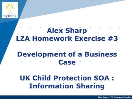 Company LOGO Alex Sharp – LZA Homework Exercise Alex Sharp LZA Homework Exercise #3 Development of a Business Case UK Child Protection SOA : Information.