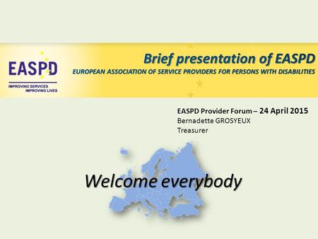 EASPD Provider Forum – 24 April 2015 Bernadette GROSYEUX Treasurer Welcome everybody.