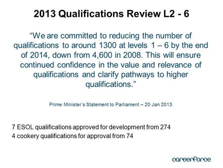 “We are committed to reducing the number of qualifications to around 1300 at levels 1 – 6 by the end of 2014, down from 4,600 in 2008. This will ensure.
