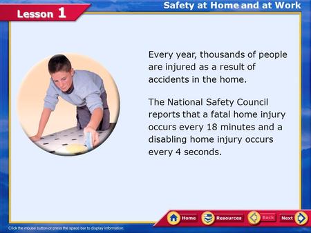 Lesson 1 Safety at Home and at Work Every year, thousands of people are injured as a result of accidents in the home. The National Safety Council reports.