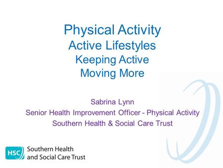 Sabrina Lynn Senior Health Improvement Officer - Physical Activity Southern Health & Social Care Trust Physical Activity Active Lifestyles Keeping Active.