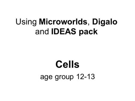 Using Microworlds, Digalo and IDEAS pack Cells age group 12-13.