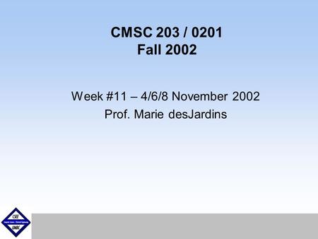 September1999 CMSC 203 / 0201 Fall 2002 Week #11 – 4/6/8 November 2002 Prof. Marie desJardins.
