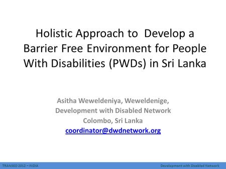 TRANSED 2012 – INDIADevelopment with Disabled Network Holistic Approach to Develop a Barrier Free Environment for People With Disabilities (PWDs) in Sri.