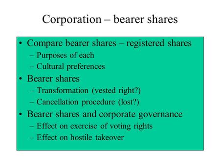 Corporation – bearer shares Compare bearer shares – registered shares –Purposes of each –Cultural preferences Bearer shares –Transformation (vested right?)